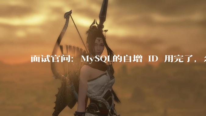 面试官问：MySQL的自增 ID 用完了，怎么办？